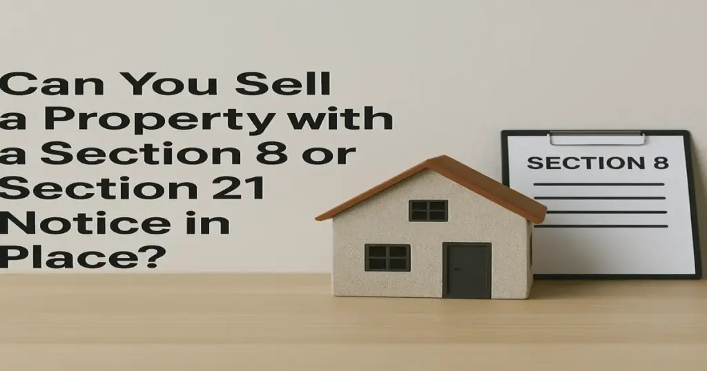 Can You Sell a Property with a Section 8 or Section 21 Notice in Place